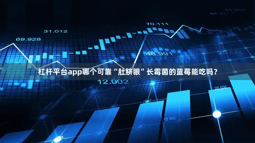 杠杆平台app哪个可靠“肚脐眼”长霉菌的蓝莓能吃吗？