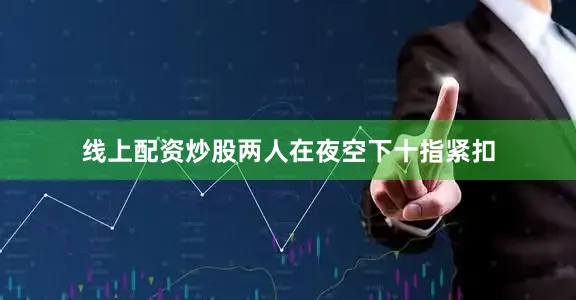线上配资炒股两人在夜空下十指紧扣
