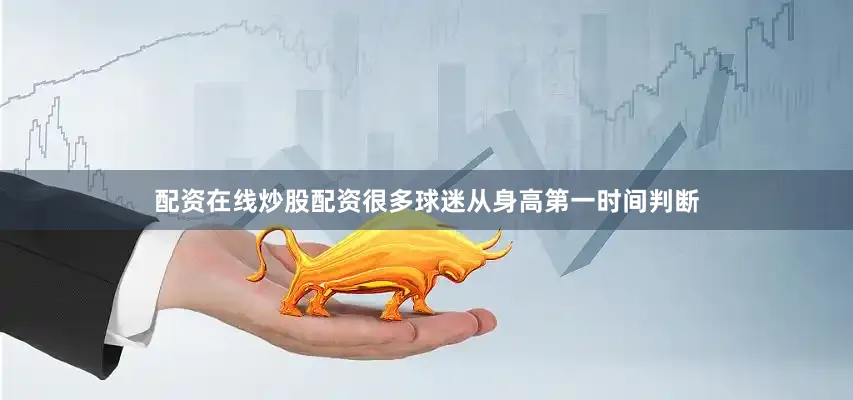 配资在线炒股配资很多球迷从身高第一时间判断