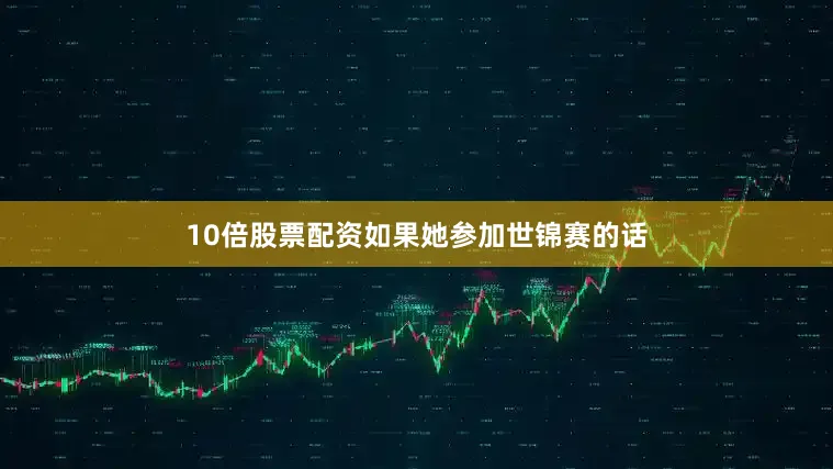 10倍股票配资如果她参加世锦赛的话