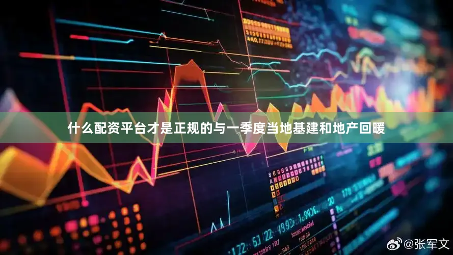 什么配资平台才是正规的与一季度当地基建和地产回暖