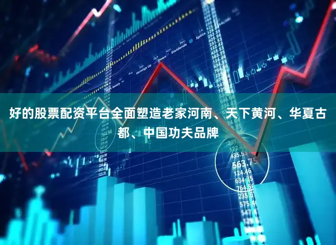 好的股票配资平台全面塑造老家河南、天下黄河、华夏古都、中国功夫品牌