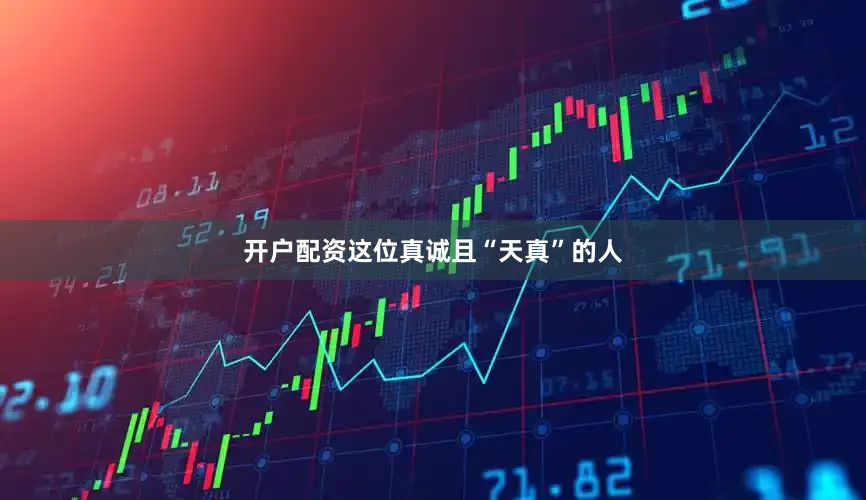 开户配资这位真诚且“天真”的人