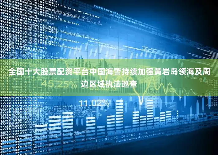 全国十大股票配资平台中国海警持续加强黄岩岛领海及周边区域执法巡查