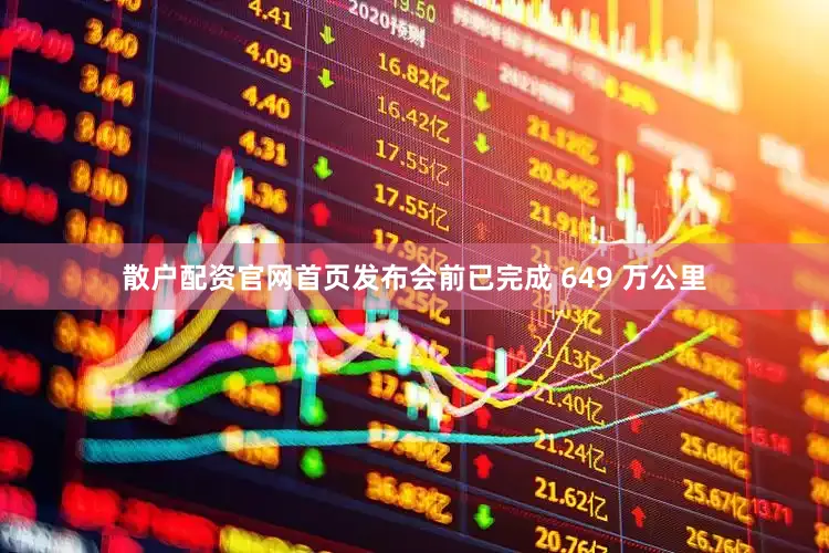 散户配资官网首页发布会前已完成 649 万公里
