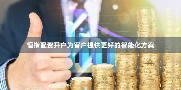 恒指配资开户为客户提供更好的智能化方案