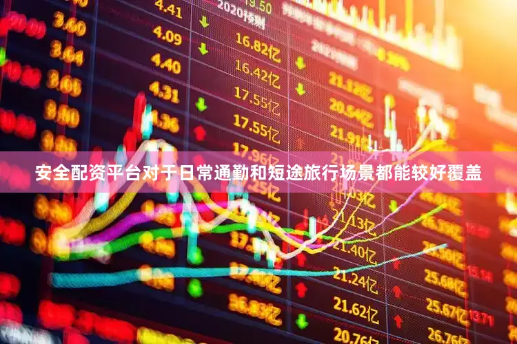 安全配资平台对于日常通勤和短途旅行场景都能较好覆盖