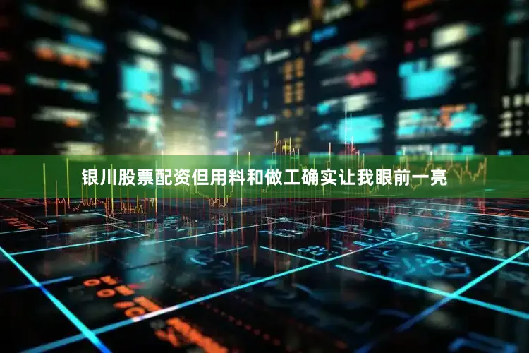 银川股票配资但用料和做工确实让我眼前一亮