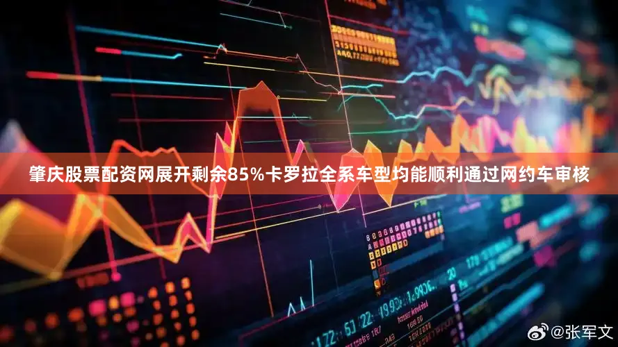 肇庆股票配资网展开剩余85%卡罗拉全系车型均能顺利通过网约车审核