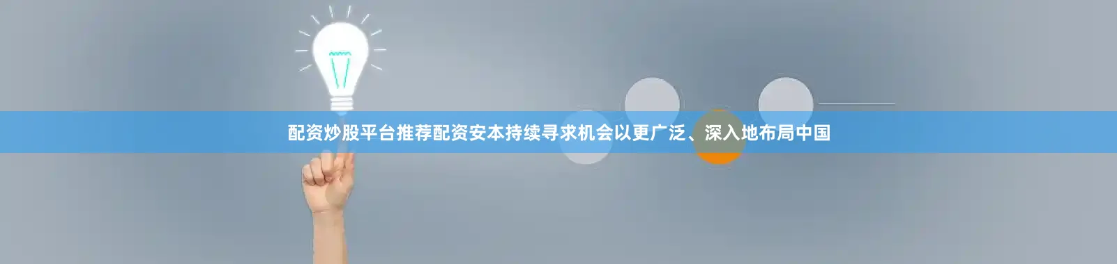 配资炒股平台推荐配资安本持续寻求机会以更广泛、深入地布局中国