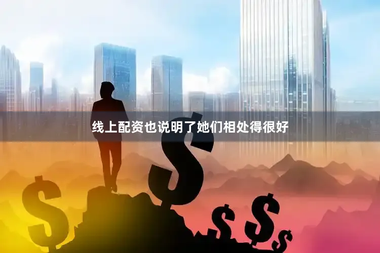 线上配资也说明了她们相处得很好