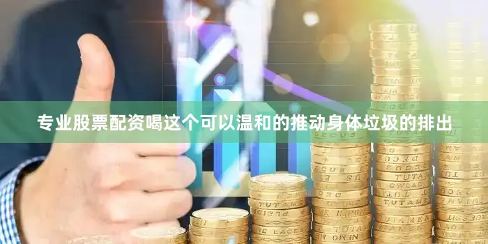 专业股票配资喝这个可以温和的推动身体垃圾的排出