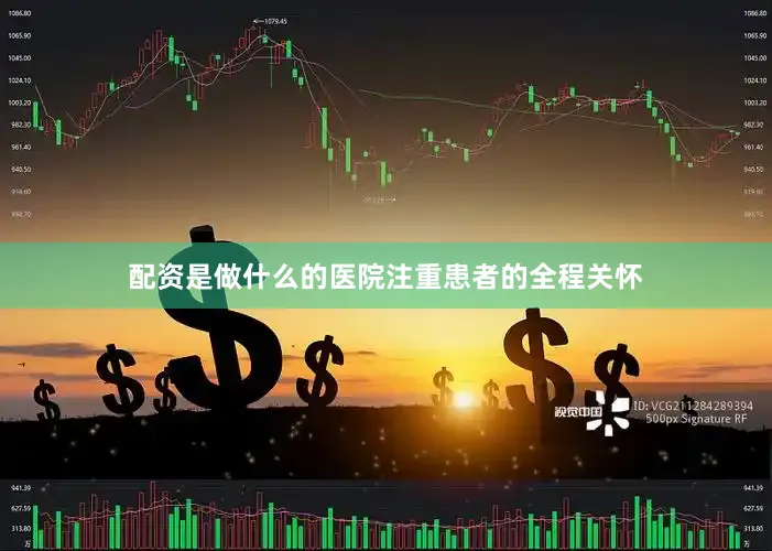 配资是做什么的医院注重患者的全程关怀