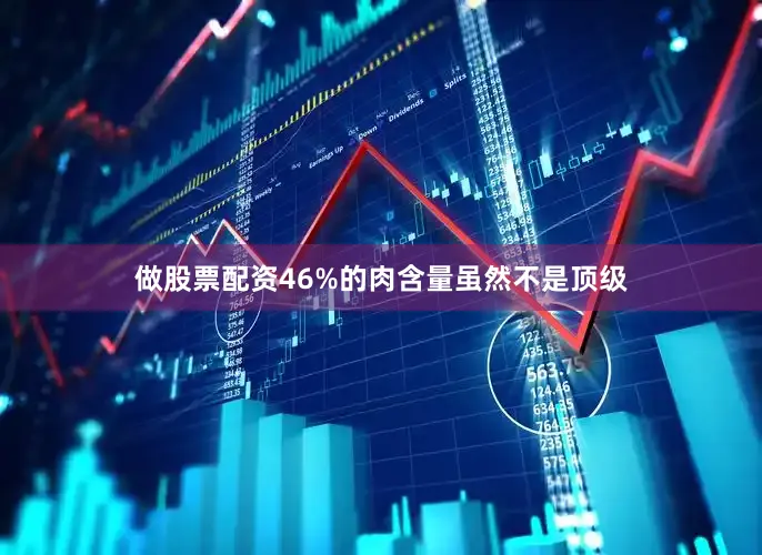 做股票配资46%的肉含量虽然不是顶级