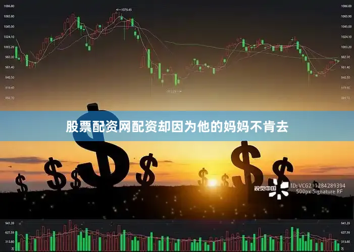 股票配资网配资却因为他的妈妈不肯去