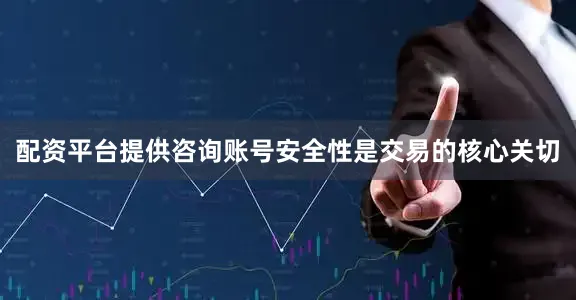 配资平台提供咨询账号安全性是交易的核心关切