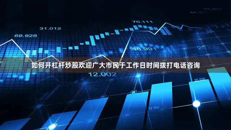 如何开杠杆炒股欢迎广大市民于工作日时间拨打电话咨询