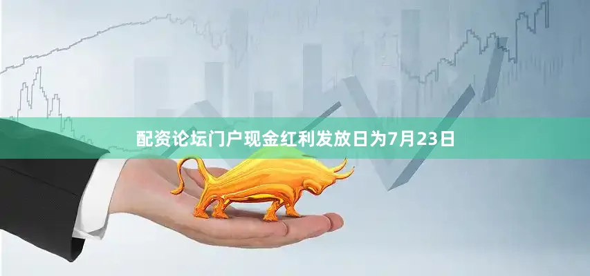 配资论坛门户现金红利发放日为7月23日