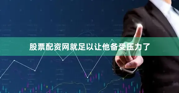 股票配资网就足以让他备受压力了