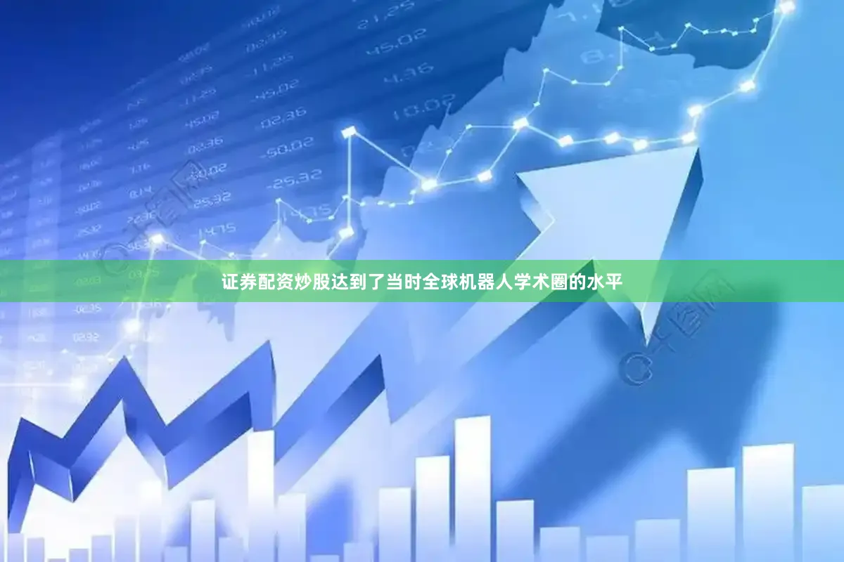 证券配资炒股达到了当时全球机器人学术圈的水平