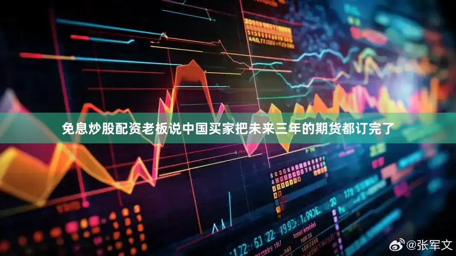 免息炒股配资老板说中国买家把未来三年的期货都订完了