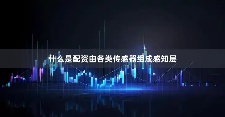 什么是配资由各类传感器组成感知层