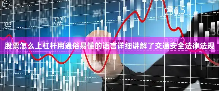 股票怎么上杠杆用通俗易懂的语言详细讲解了交通安全法律法规