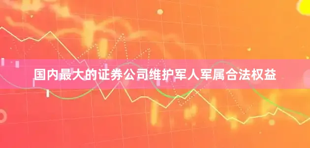 国内最大的证券公司维护军人军属合法权益