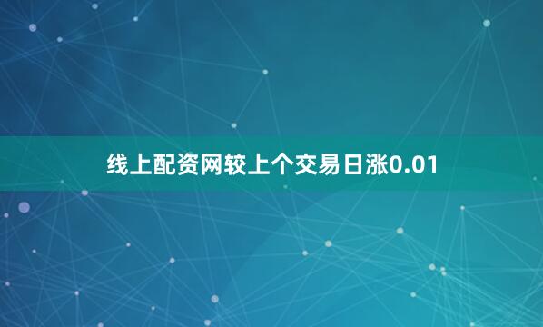 线上配资网较上个交易日涨0.01