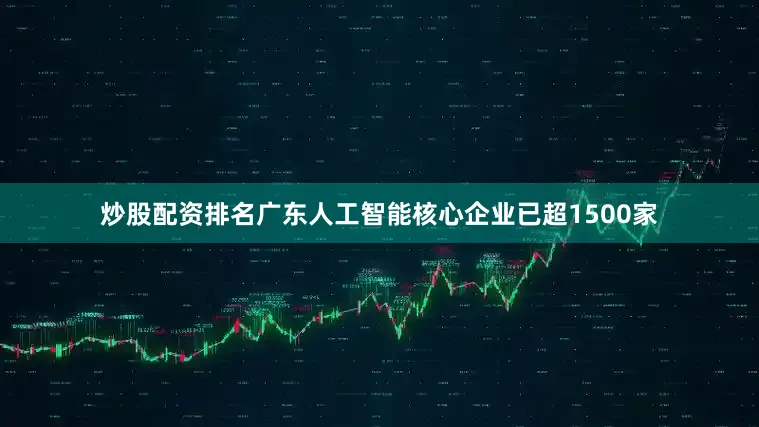 炒股配资排名广东人工智能核心企业已超1500家