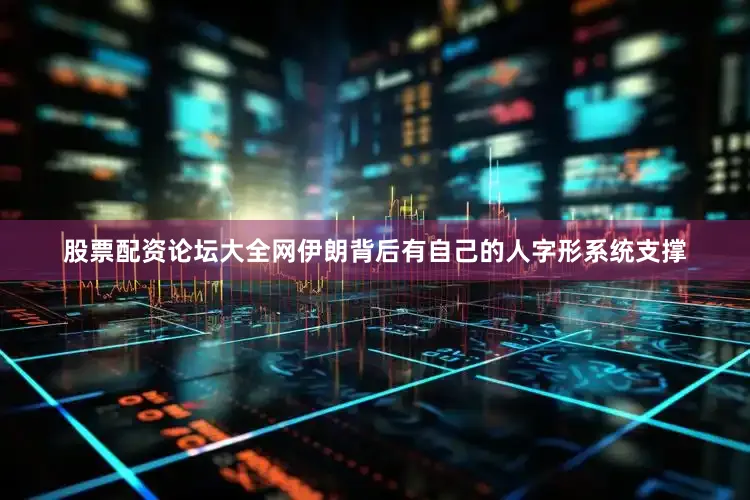 股票配资论坛大全网伊朗背后有自己的人字形系统支撑