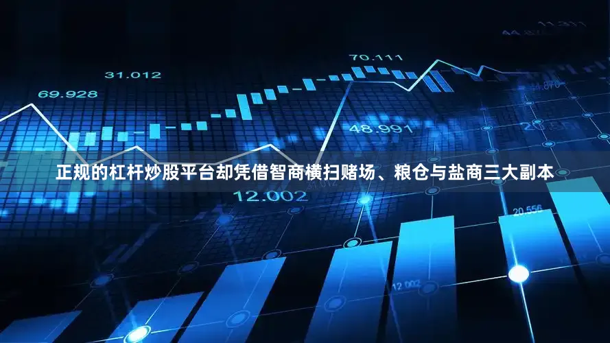 正规的杠杆炒股平台却凭借智商横扫赌场、粮仓与盐商三大副本