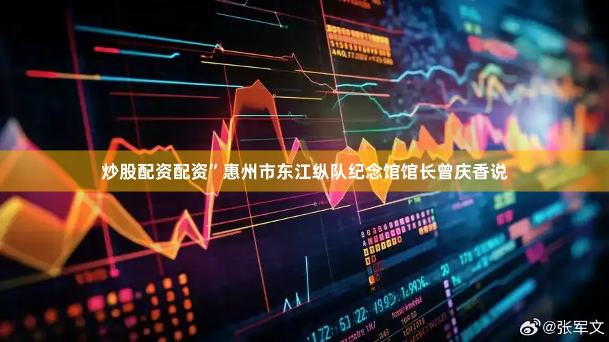 炒股配资配资”惠州市东江纵队纪念馆馆长曾庆香说