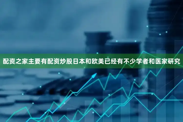 配资之家主要有配资炒股日本和欧美已经有不少学者和医家研究