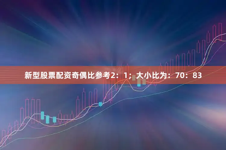 新型股票配资奇偶比参考2：1；大小比为：70：83