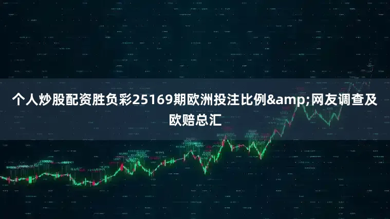 个人炒股配资胜负彩25169期欧洲投注比例&网友调查及欧赔总汇